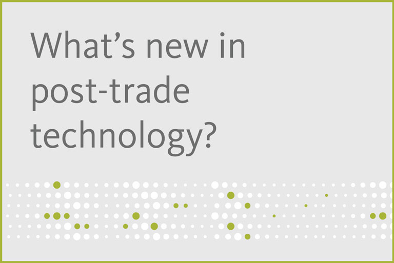 What’s driving investments in post-trade technology?